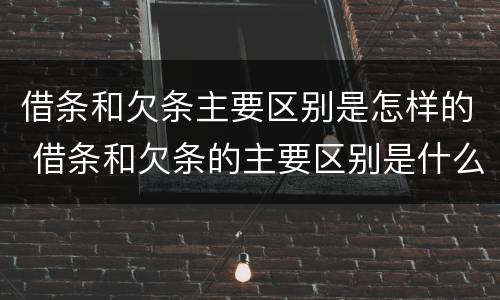 借条和欠条主要区别是怎样的 借条和欠条的主要区别是什么?