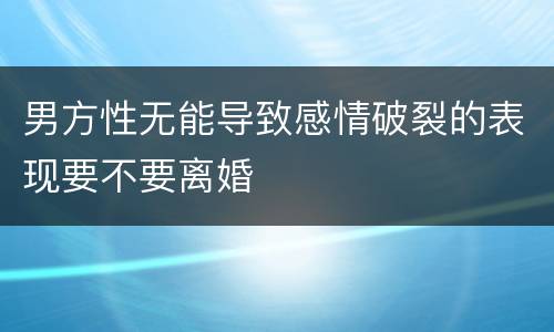 男方性无能导致感情破裂的表现要不要离婚