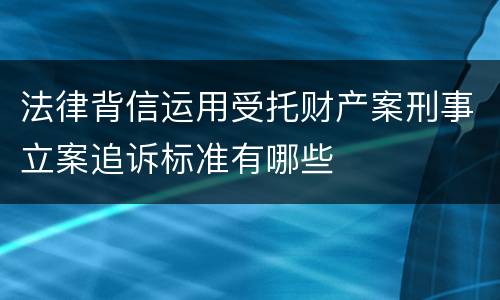法律背信运用受托财产案刑事立案追诉标准有哪些