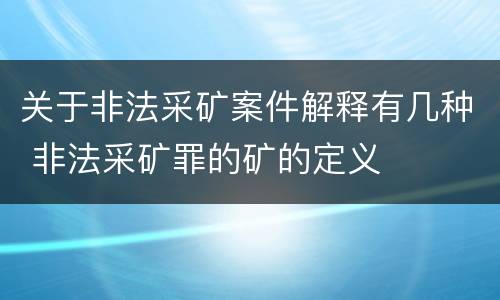 关于非法采矿案件解释有几种 非法采矿罪的矿的定义