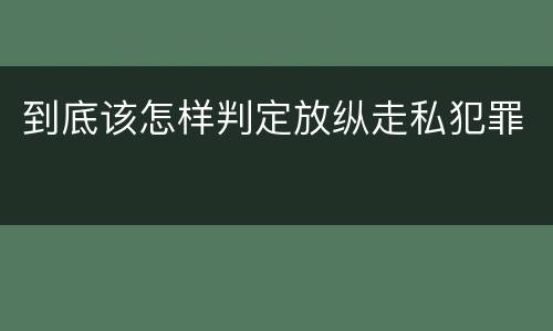 到底该怎样判定放纵走私犯罪