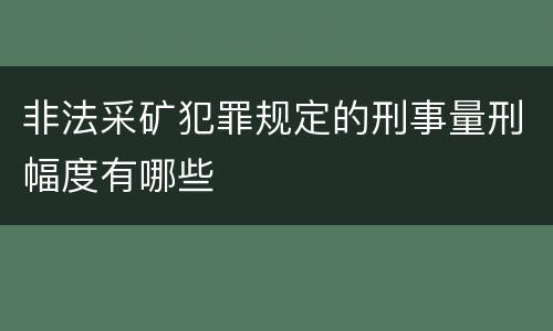 非法采矿犯罪规定的刑事量刑幅度有哪些