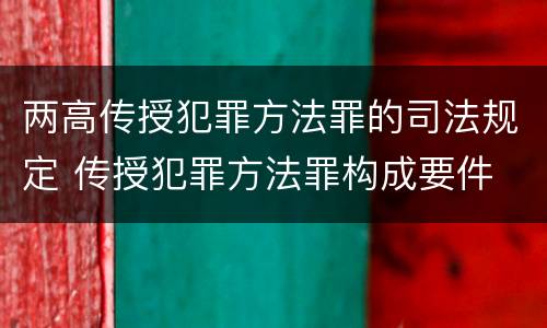 两高传授犯罪方法罪的司法规定 传授犯罪方法罪构成要件