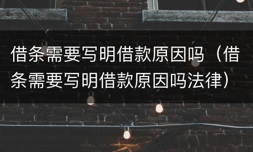 借条需要写明借款原因吗（借条需要写明借款原因吗法律）