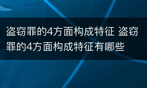盗窃罪的4方面构成特征 盗窃罪的4方面构成特征有哪些