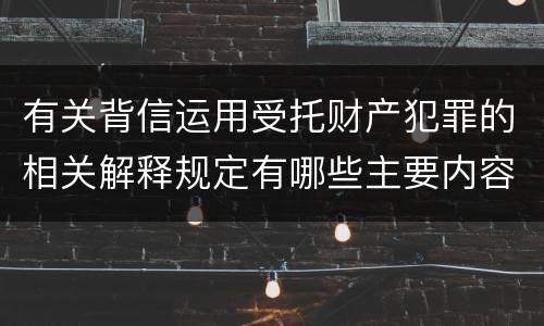 有关背信运用受托财产犯罪的相关解释规定有哪些主要内容