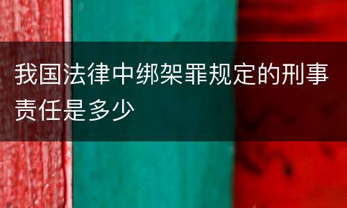 我国法律中绑架罪规定的刑事责任是多少