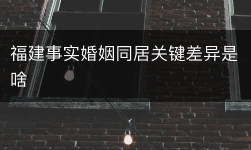 福建事实婚姻同居关键差异是啥