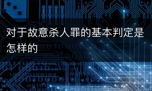 对于故意杀人罪的基本判定是怎样的