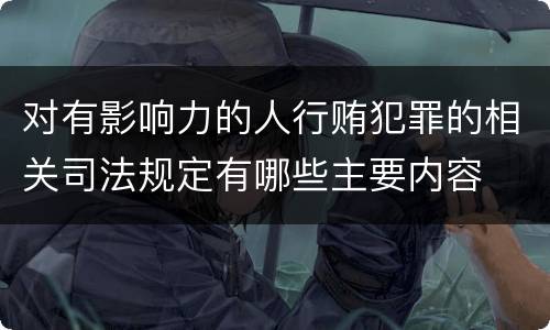 对有影响力的人行贿犯罪的相关司法规定有哪些主要内容