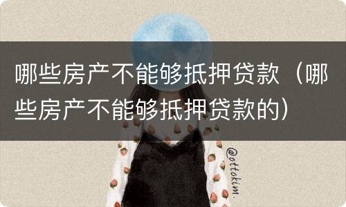 哪些房产不能够抵押贷款（哪些房产不能够抵押贷款的）