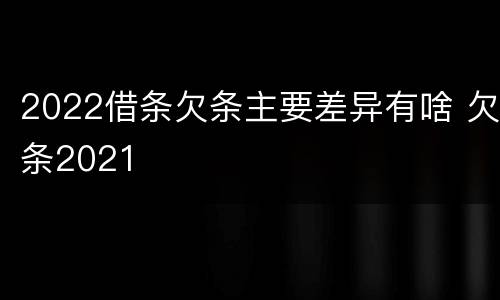 2022借条欠条主要差异有啥 欠条2021