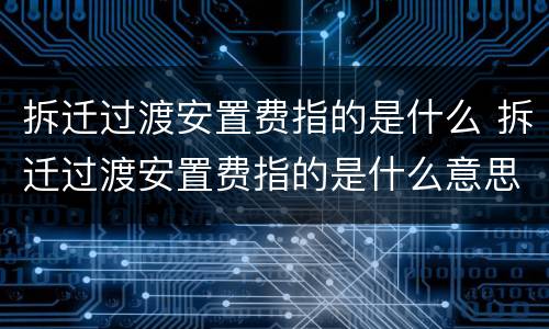 拆迁过渡安置费指的是什么 拆迁过渡安置费指的是什么意思