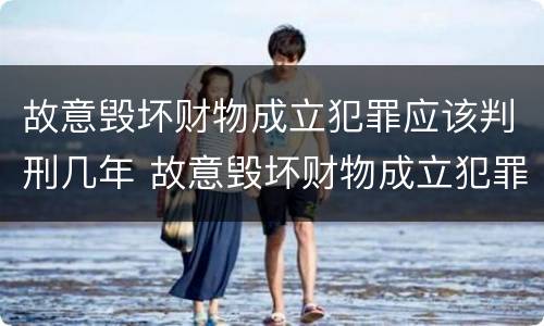 故意毁坏财物成立犯罪应该判刑几年 故意毁坏财物成立犯罪应该判刑几年呢