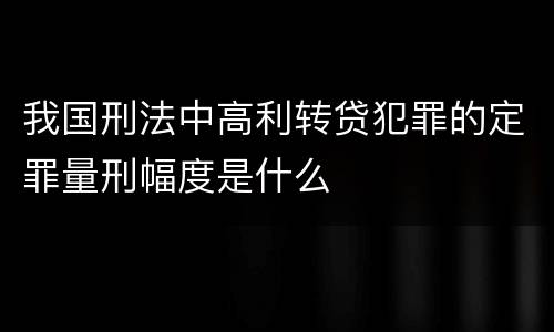 我国刑法中高利转贷犯罪的定罪量刑幅度是什么
