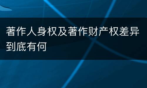 著作人身权及著作财产权差异到底有何
