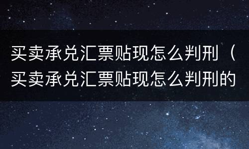 买卖承兑汇票贴现怎么判刑（买卖承兑汇票贴现怎么判刑的）