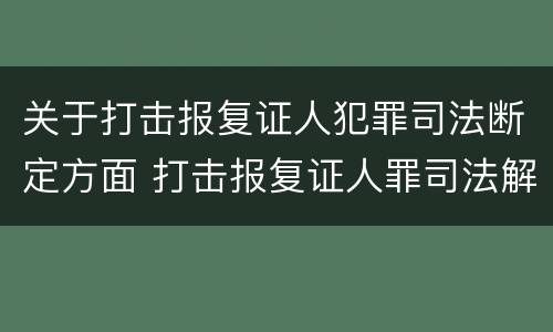 关于打击报复证人犯罪司法断定方面 打击报复证人罪司法解释
