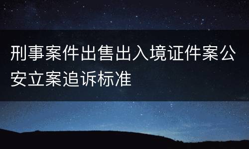 刑事案件出售出入境证件案公安立案追诉标准