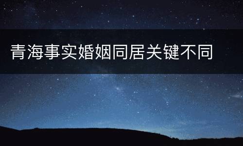 青海事实婚姻同居关键不同