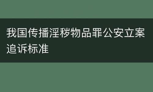 我国传播淫秽物品罪公安立案追诉标准