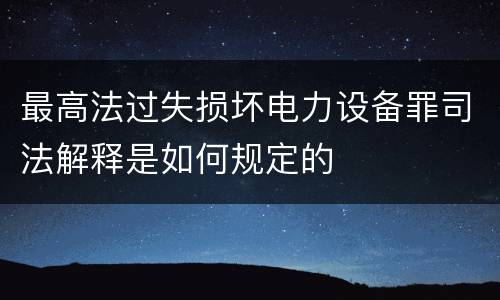 最高法过失损坏电力设备罪司法解释是如何规定的