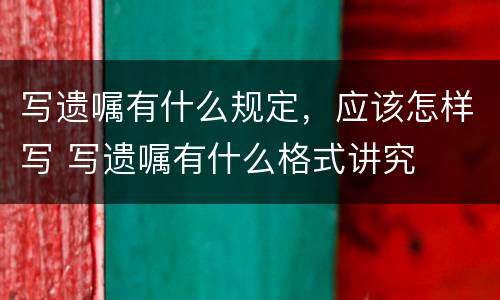 写遗嘱有什么规定，应该怎样写 写遗嘱有什么格式讲究