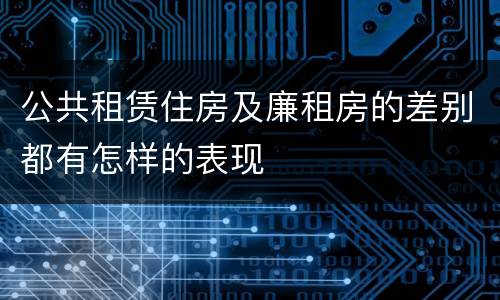 公共租赁住房及廉租房的差别都有怎样的表现