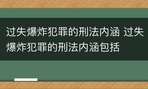 过失爆炸犯罪的刑法内涵 过失爆炸犯罪的刑法内涵包括