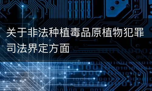 关于非法种植毒品原植物犯罪司法界定方面