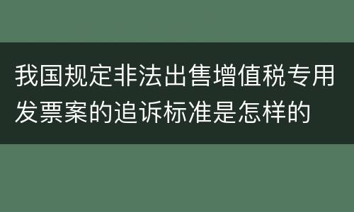 我国规定非法出售增值税专用发票案的追诉标准是怎样的
