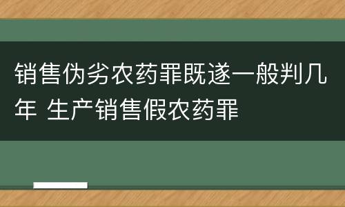 销售伪劣农药罪既遂一般判几年 生产销售假农药罪