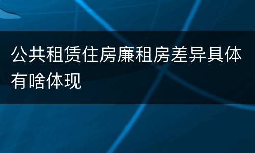 公共租赁住房廉租房差异具体有啥体现