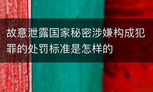 故意泄露国家秘密涉嫌构成犯罪的处罚标准是怎样的