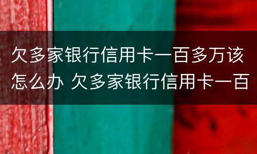 欠多家银行信用卡一百多万该怎么办 欠多家银行信用卡一百多万该怎么办呢