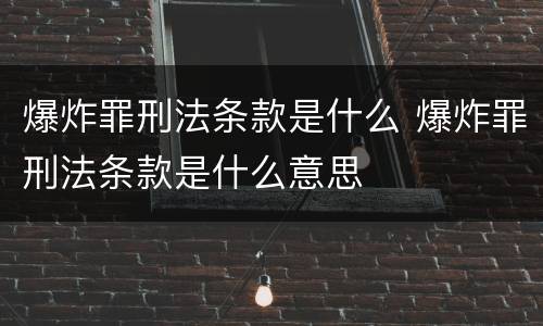 爆炸罪刑法条款是什么 爆炸罪刑法条款是什么意思