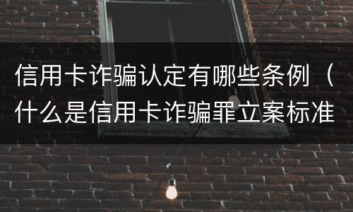 信用卡诈骗认定有哪些条例（什么是信用卡诈骗罪立案标准）