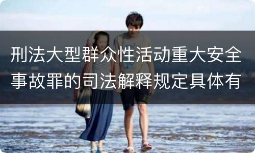 刑法大型群众性活动重大安全事故罪的司法解释规定具体有哪些重要内容