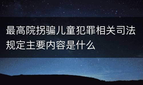 最高院拐骗儿童犯罪相关司法规定主要内容是什么