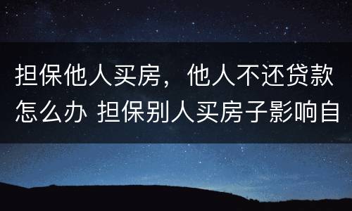 担保他人买房，他人不还贷款怎么办 担保别人买房子影响自己贷款买房子吗