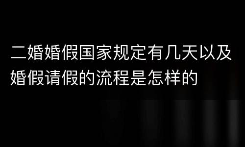 二婚婚假国家规定有几天以及婚假请假的流程是怎样的