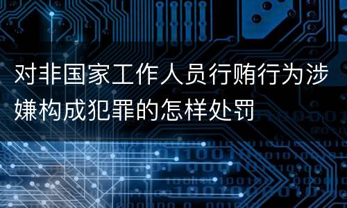 对非国家工作人员行贿行为涉嫌构成犯罪的怎样处罚