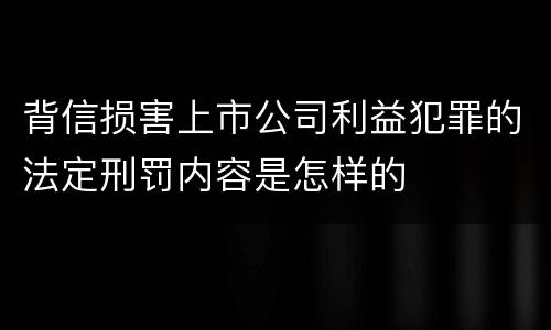 背信损害上市公司利益犯罪的法定刑罚内容是怎样的