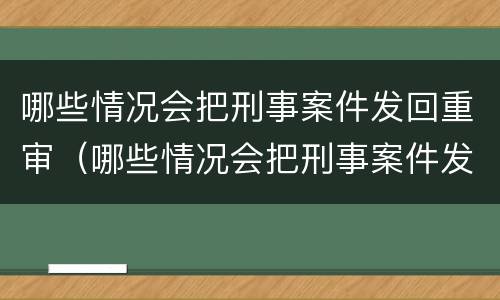 哪些情况会把刑事案件发回重审（哪些情况会把刑事案件发回重审中）