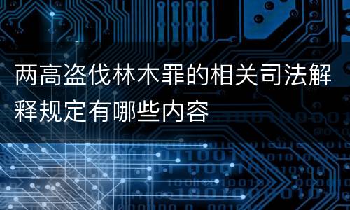 两高盗伐林木罪的相关司法解释规定有哪些内容