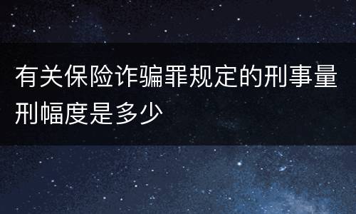 有关保险诈骗罪规定的刑事量刑幅度是多少