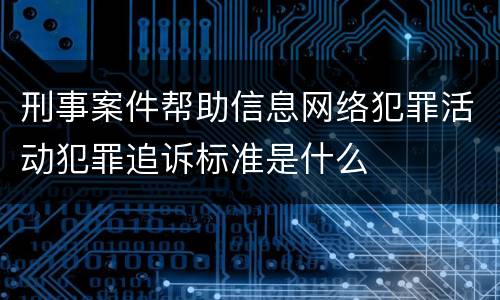 刑事案件帮助信息网络犯罪活动犯罪追诉标准是什么