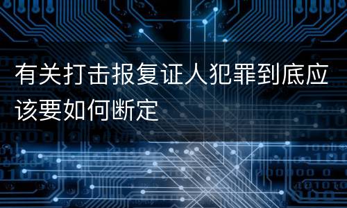 有关打击报复证人犯罪到底应该要如何断定