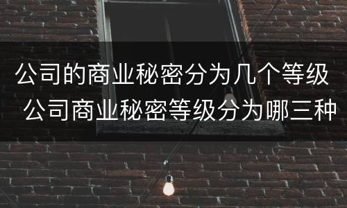 公司的商业秘密分为几个等级 公司商业秘密等级分为哪三种