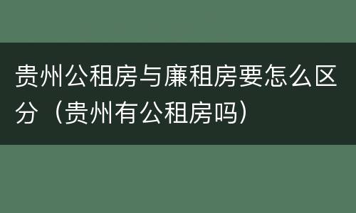贵州公租房与廉租房要怎么区分（贵州有公租房吗）